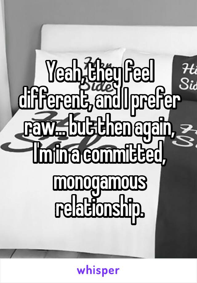 Yeah, they feel different, and I prefer raw... but then again, I'm in a committed, monogamous relationship.