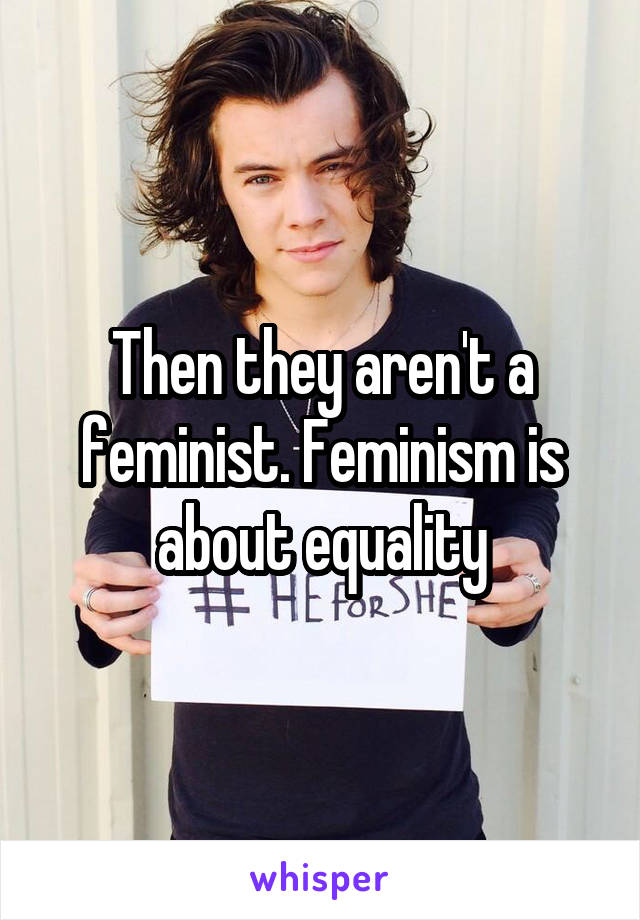 Then they aren't a feminist. Feminism is about equality