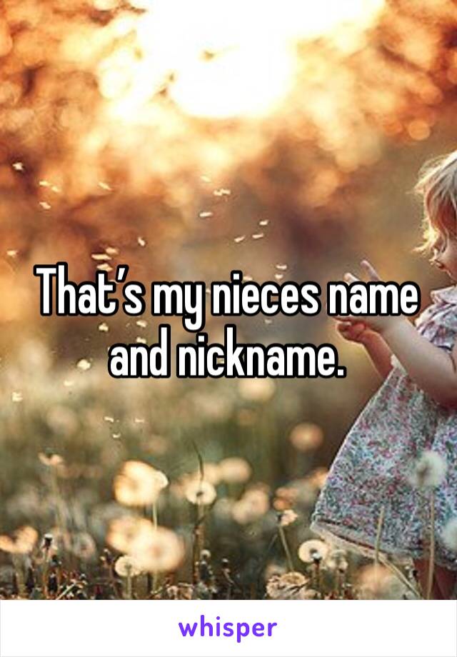 That’s my nieces name and nickname.