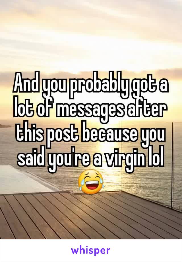 And you probably got a lot of messages after this post because you said you're a virgin lol 😂