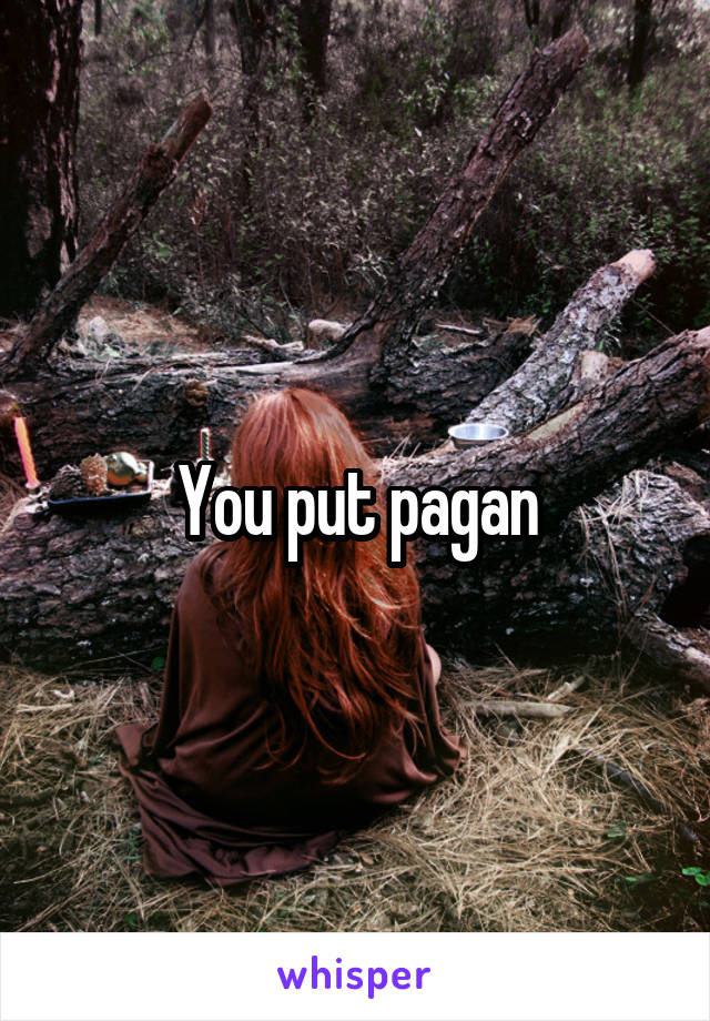 You put pagan