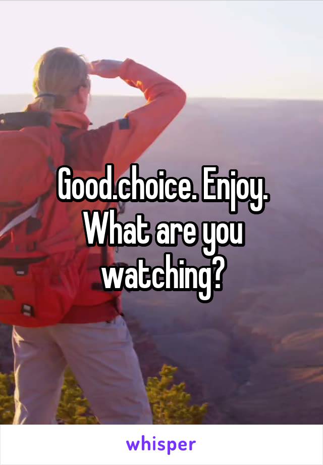 Good.choice. Enjoy. What are you watching?