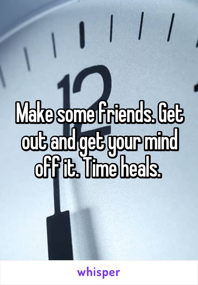 Make some friends. Get out and get your mind off it. Time heals. 