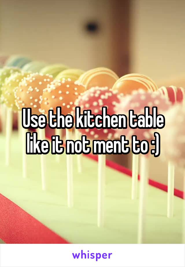 Use the kitchen table like it not ment to :)