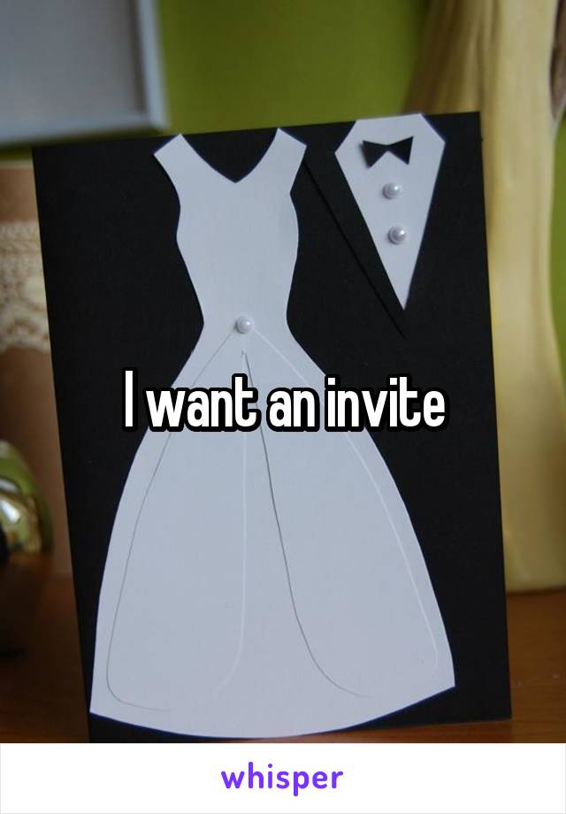 I want an invite