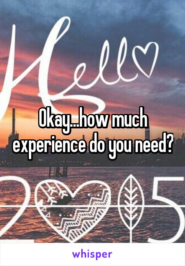 Okay...how much experience do you need?