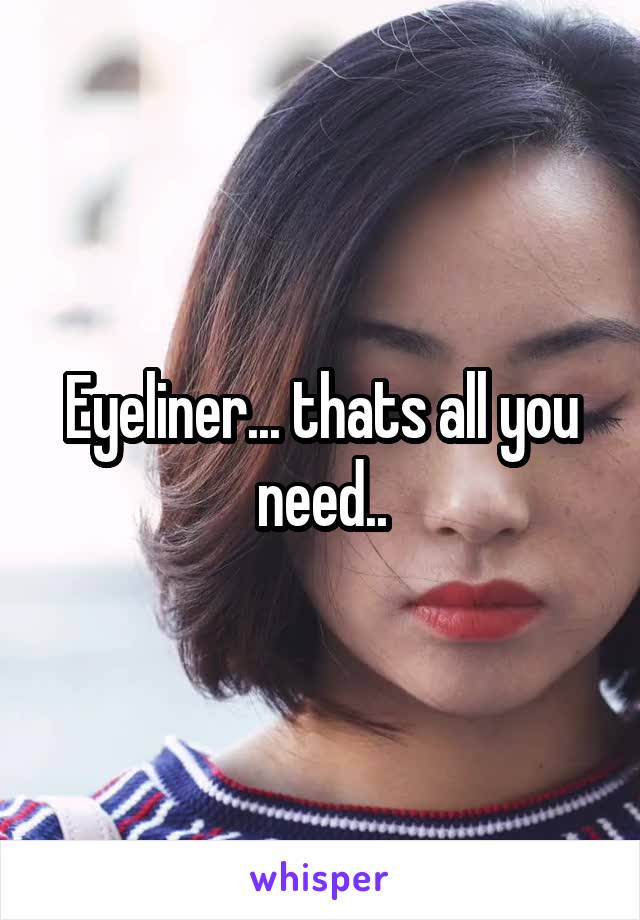 Eyeliner... thats all you need..