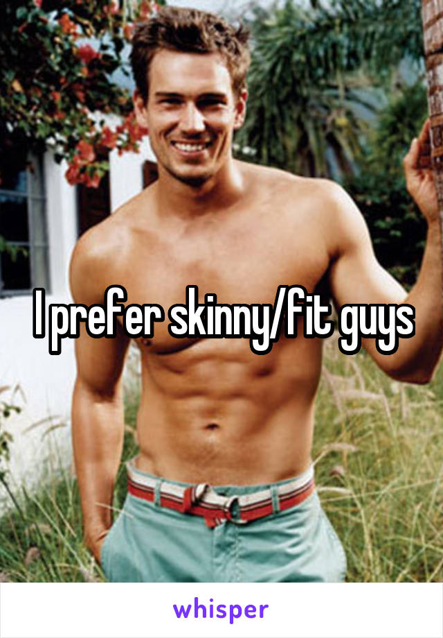 I prefer skinny/fit guys