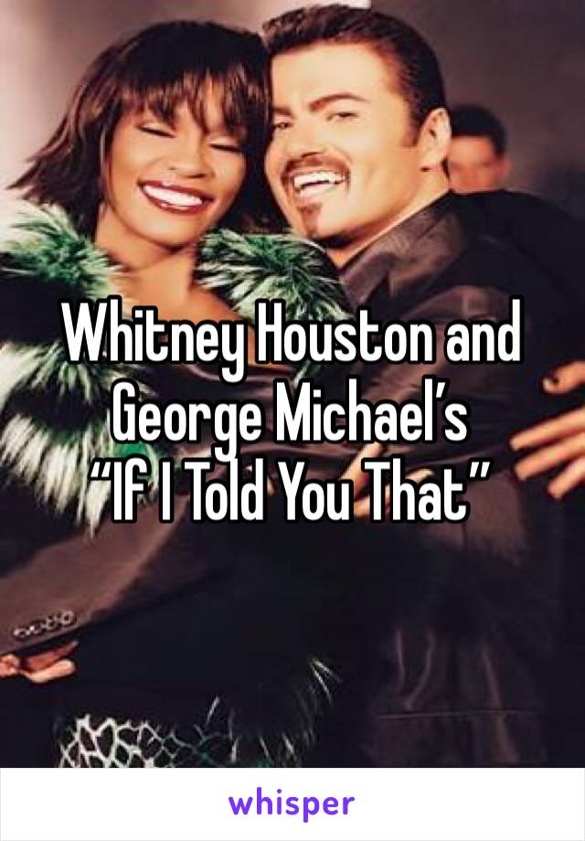 Whitney Houston and George Michael’s 
“If I Told You That”