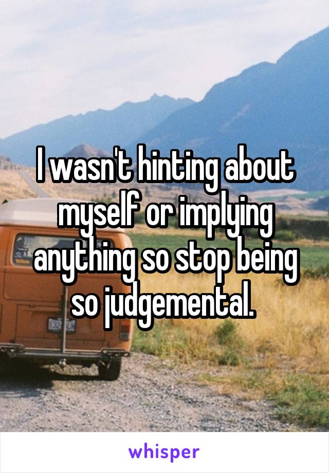 I wasn't hinting about myself or implying anything so stop being so judgemental. 