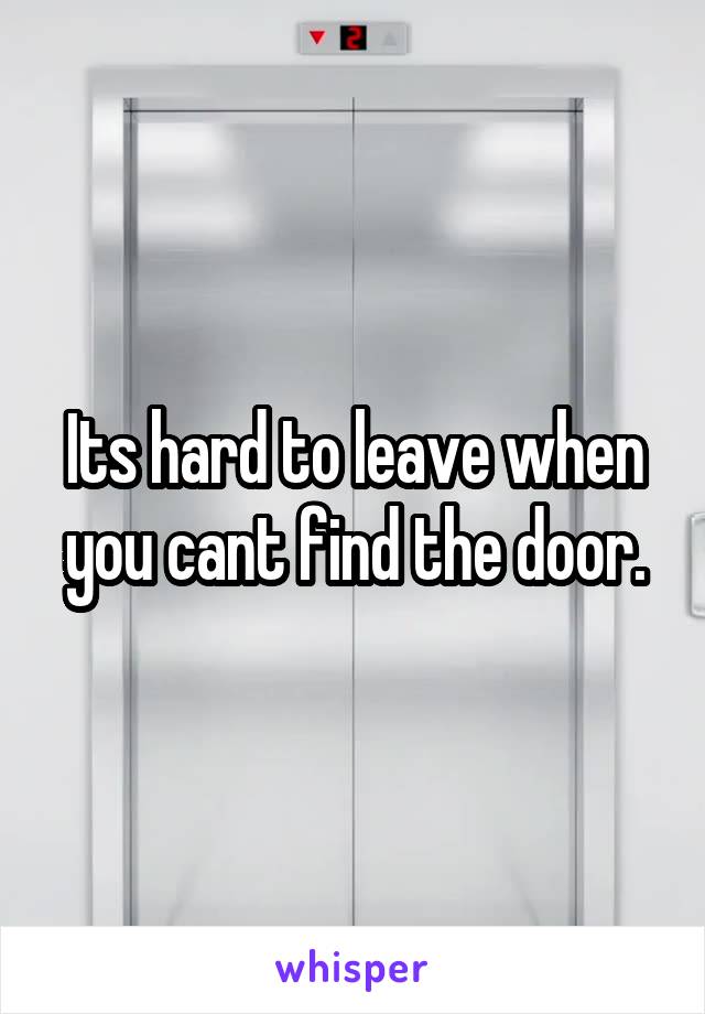 Its hard to leave when you cant find the door.