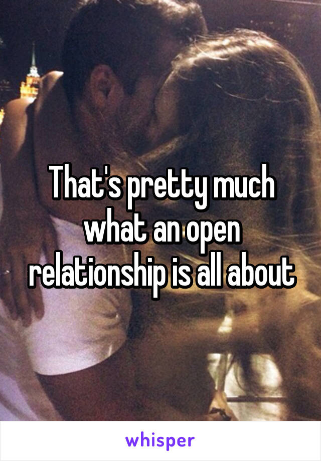 That's pretty much what an open relationship is all about