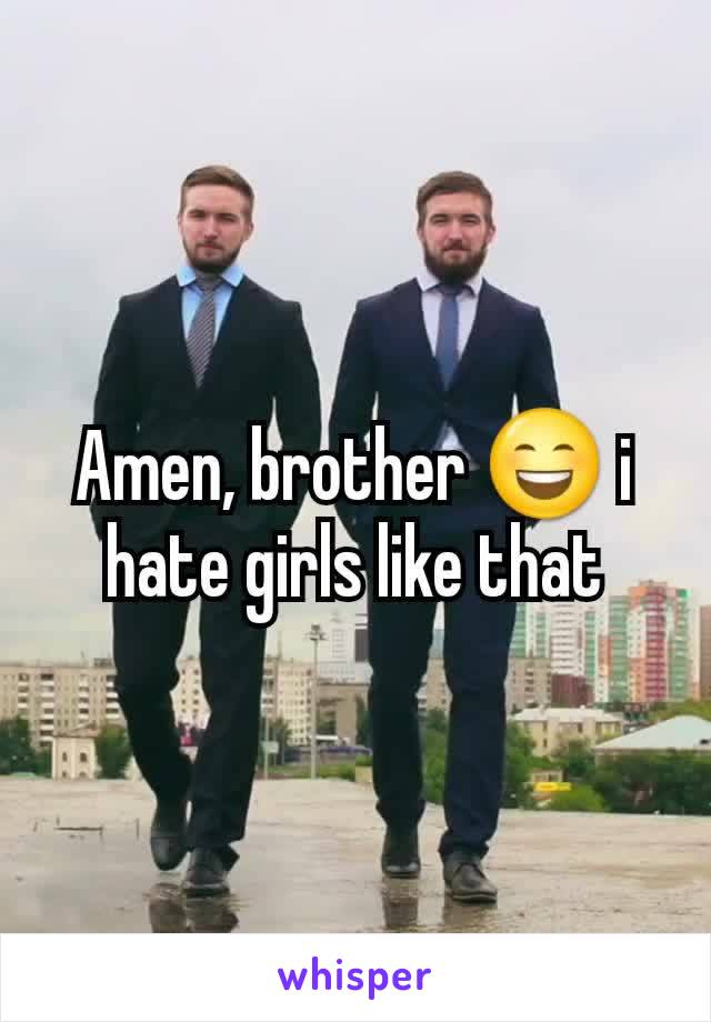 Amen, brother 😄 i hate girls like that