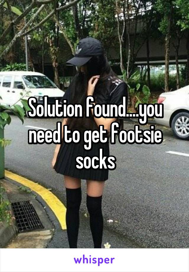 Solution found....you need to get footsie socks