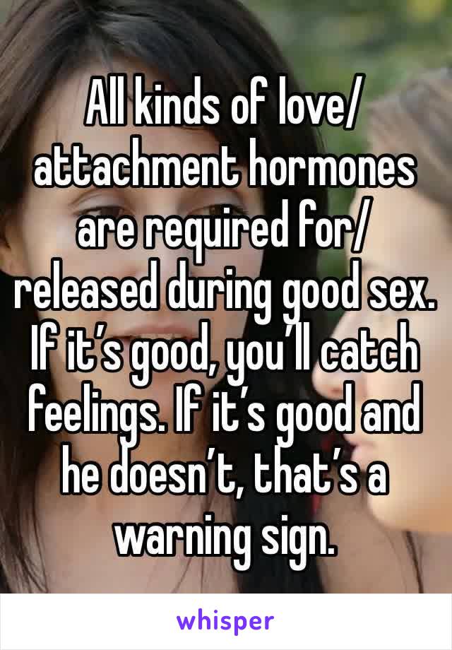 All kinds of love/attachment hormones are required for/released during good sex. If it’s good, you’ll catch feelings. If it’s good and he doesn’t, that’s a warning sign.