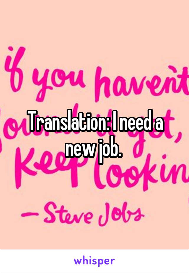 Translation: I need a new job. 