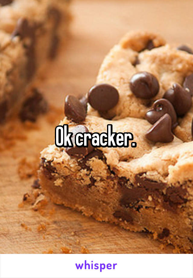 Ok cracker. 