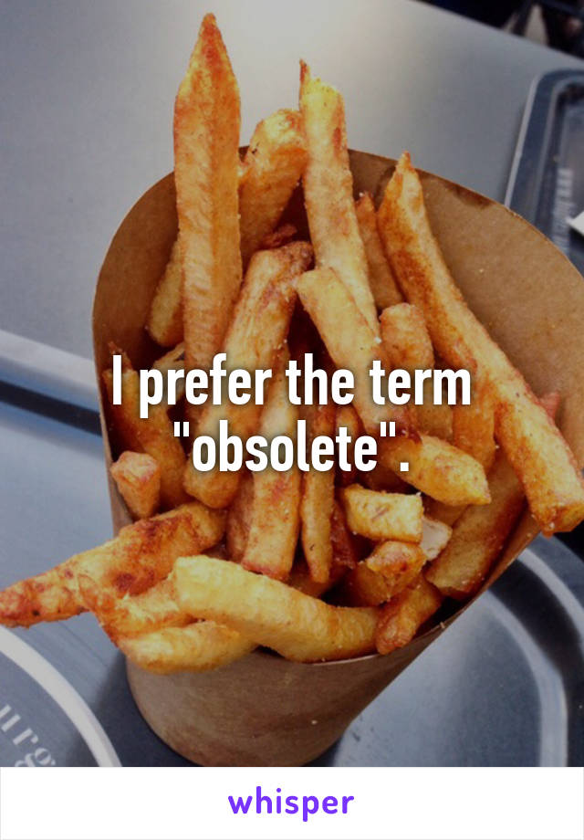 I prefer the term "obsolete".