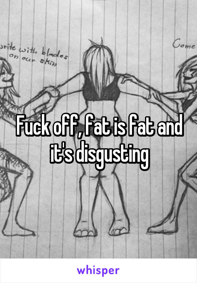 Fuck off, fat is fat and it's disgusting