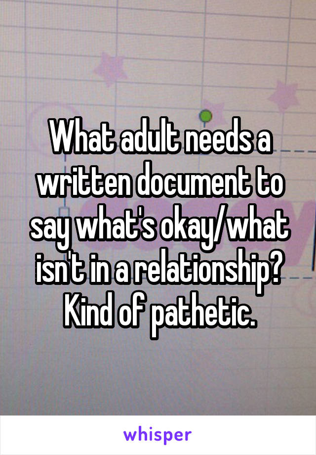 What adult needs a written document to say what's okay/what isn't in a relationship? Kind of pathetic.