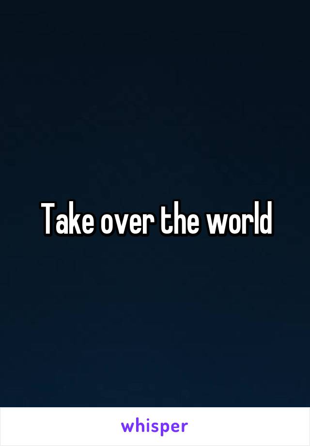 Take over the world