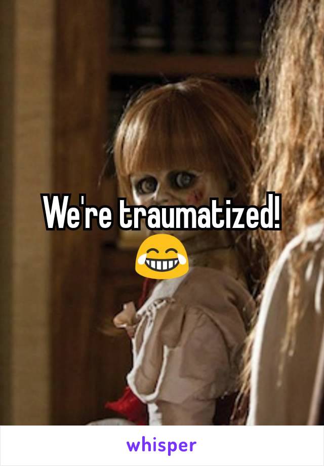We're traumatized!  😂