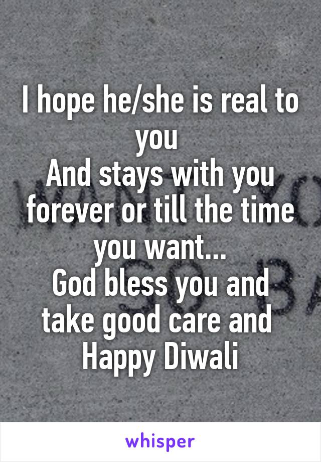 I hope he/she is real to you 
And stays with you forever or till the time you want...
God bless you and take good care and 
Happy Diwali