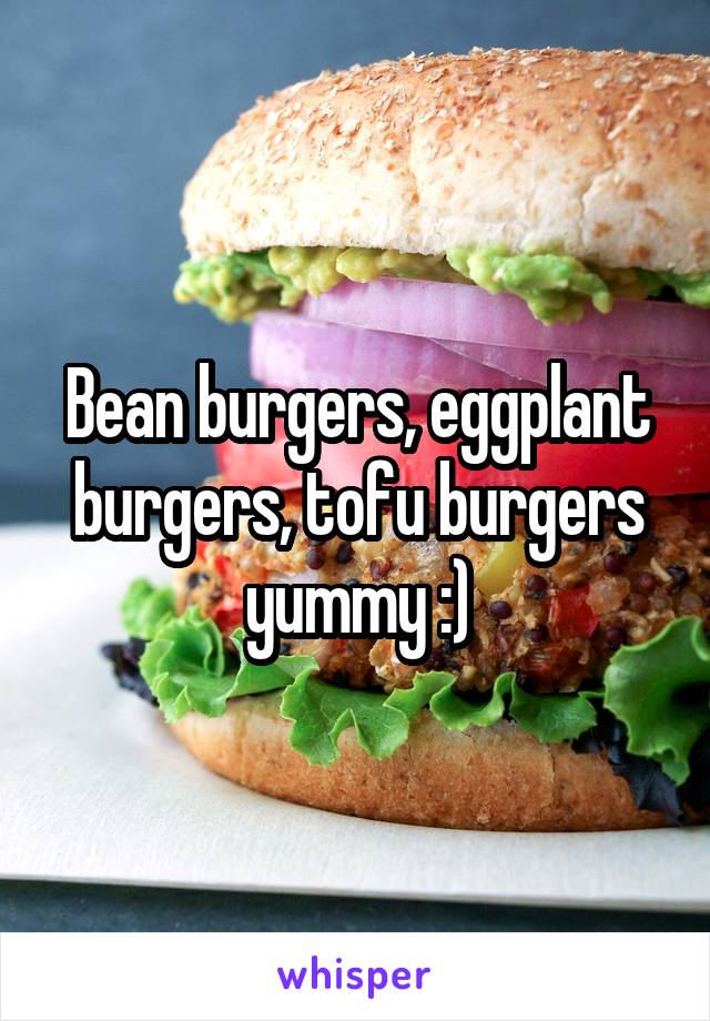 Bean burgers, eggplant burgers, tofu burgers yummy :)