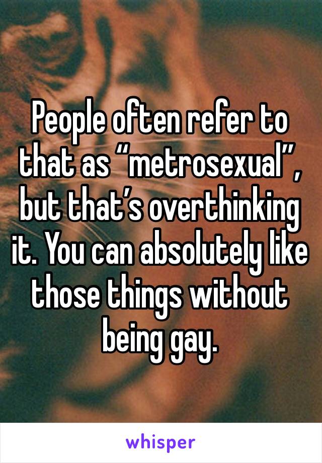 People often refer to that as “metrosexual”, but that’s overthinking it. You can absolutely like those things without being gay.