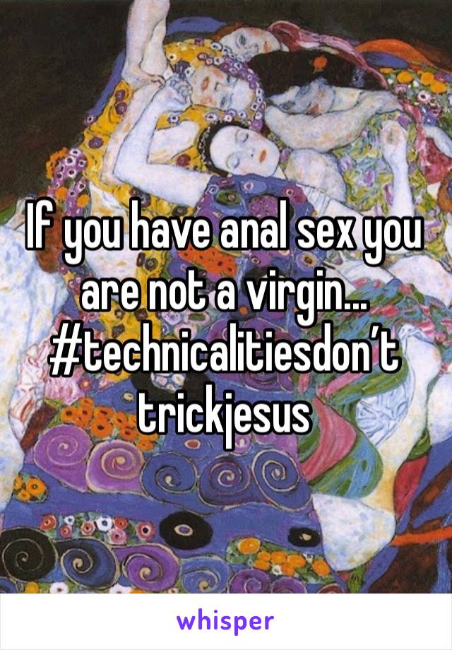 If you have anal sex you are not a virgin...
#technicalitiesdon’t
trickjesus