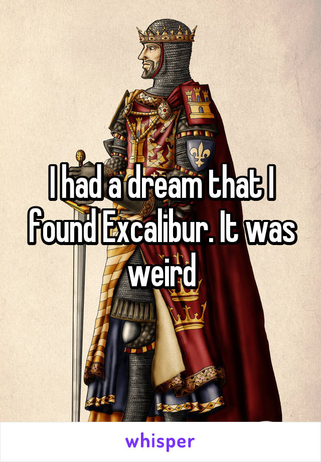 I had a dream that I found Excalibur. It was weird