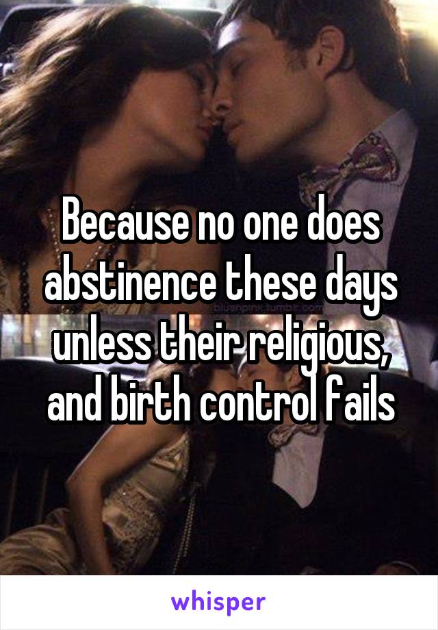 Because no one does abstinence these days unless their religious, and birth control fails
