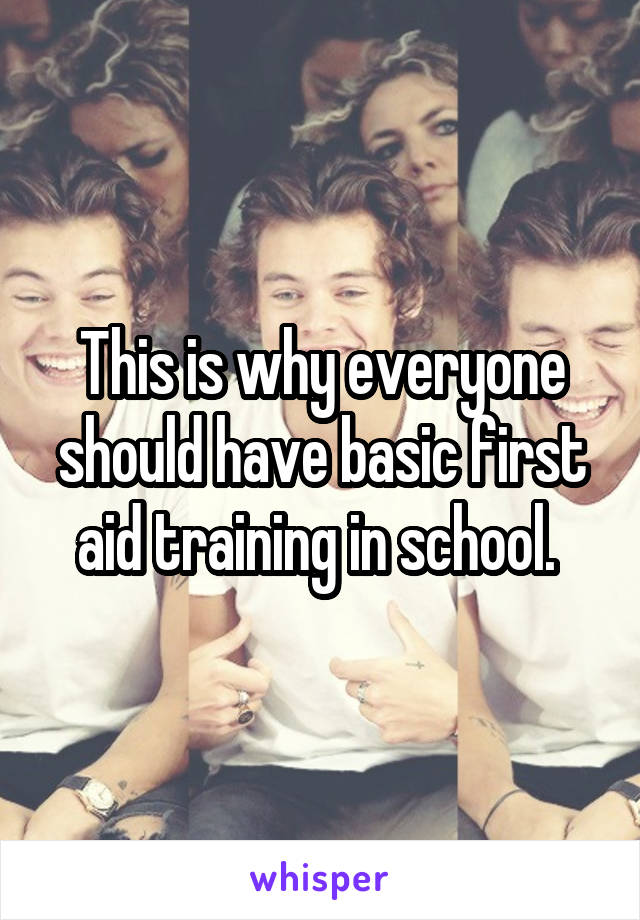 This is why everyone should have basic first aid training in school. 