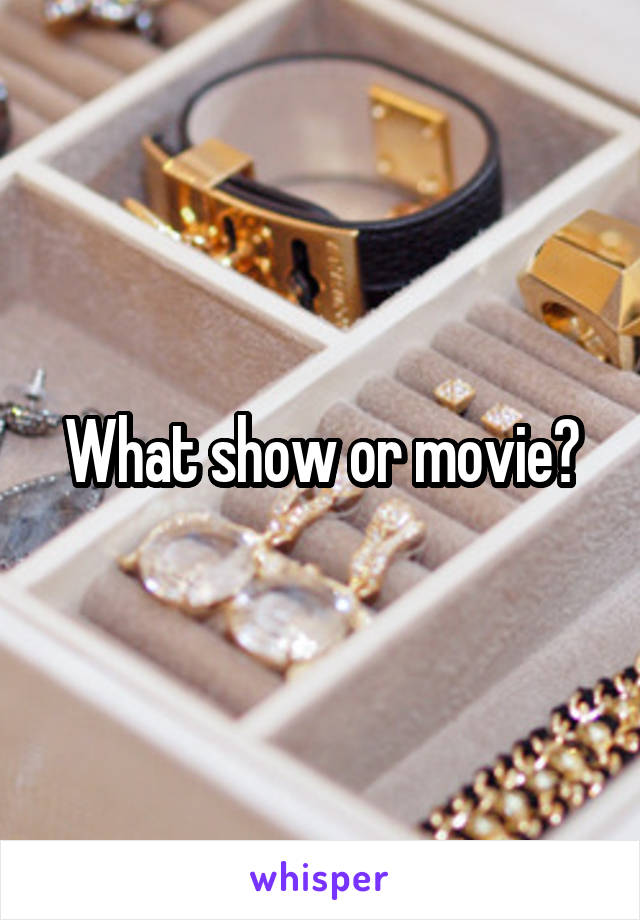 What show or movie?