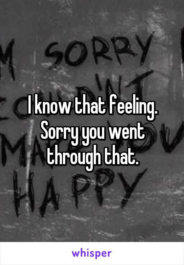I know that feeling. Sorry you went through that.