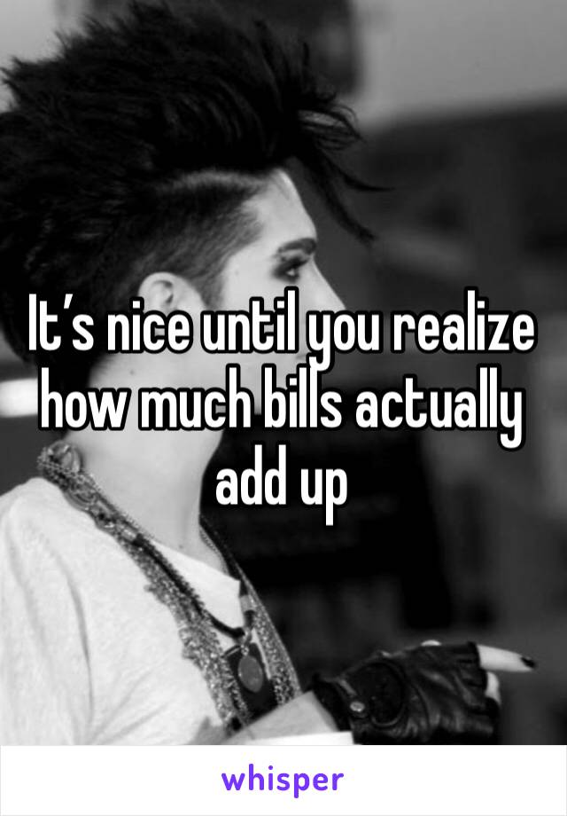 It’s nice until you realize how much bills actually add up 