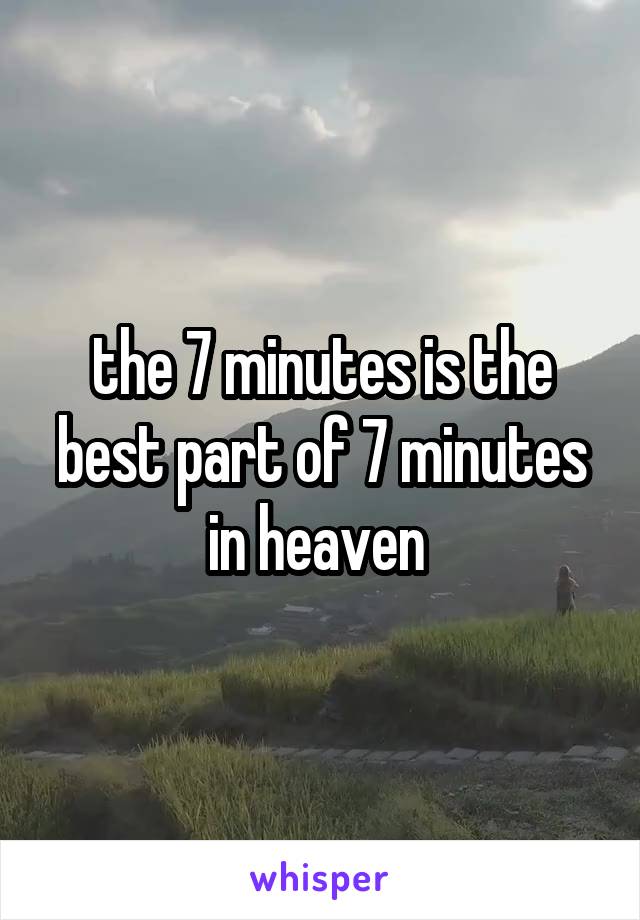 the 7 minutes is the best part of 7 minutes in heaven 
