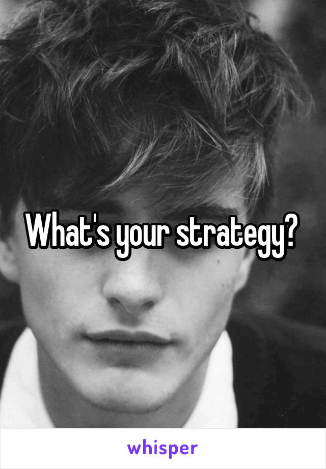 What's your strategy? 