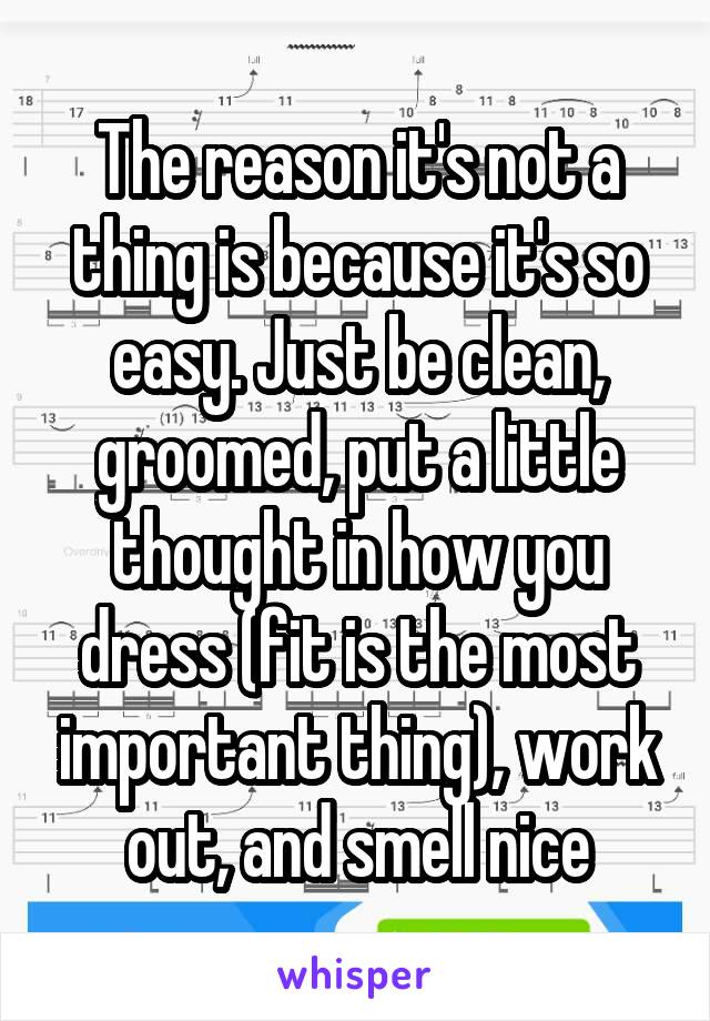 The reason it's not a thing is because it's so easy. Just be clean, groomed, put a little thought in how you dress (fit is the most important thing), work out, and smell nice