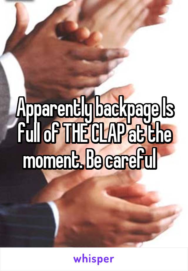Apparently backpage Is full of THE CLAP at the moment. Be careful   