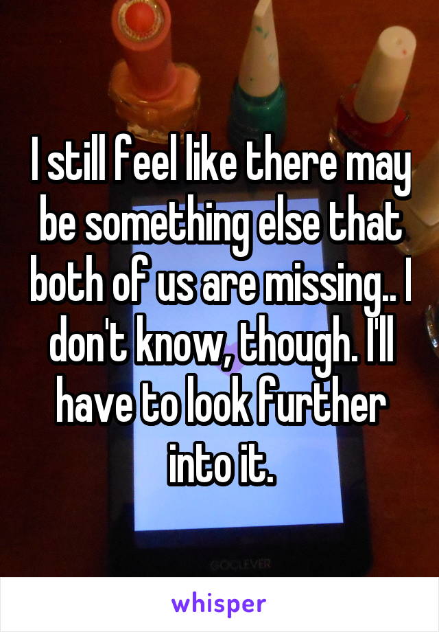 I still feel like there may be something else that both of us are missing.. I don't know, though. I'll have to look further into it.