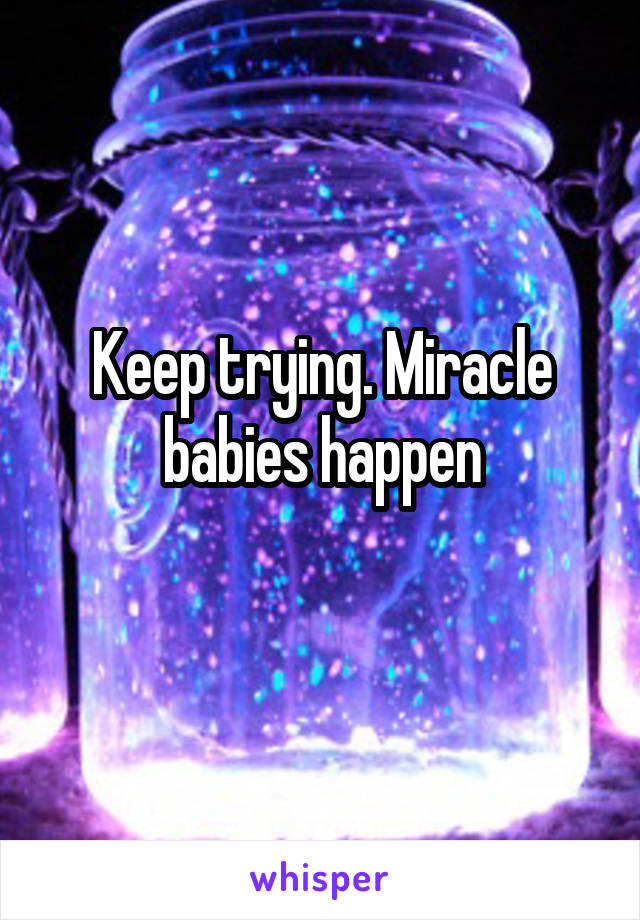 Keep trying. Miracle babies happen
