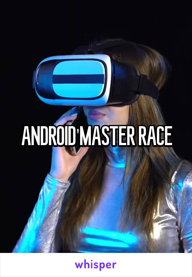 ANDROID MASTER RACE