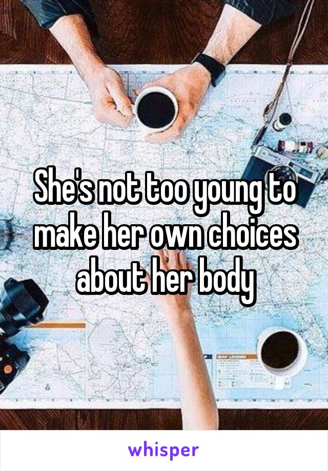 She's not too young to make her own choices about her body