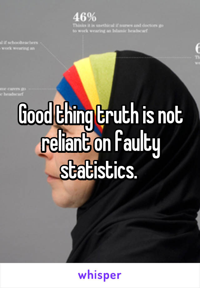 Good thing truth is not reliant on faulty statistics. 