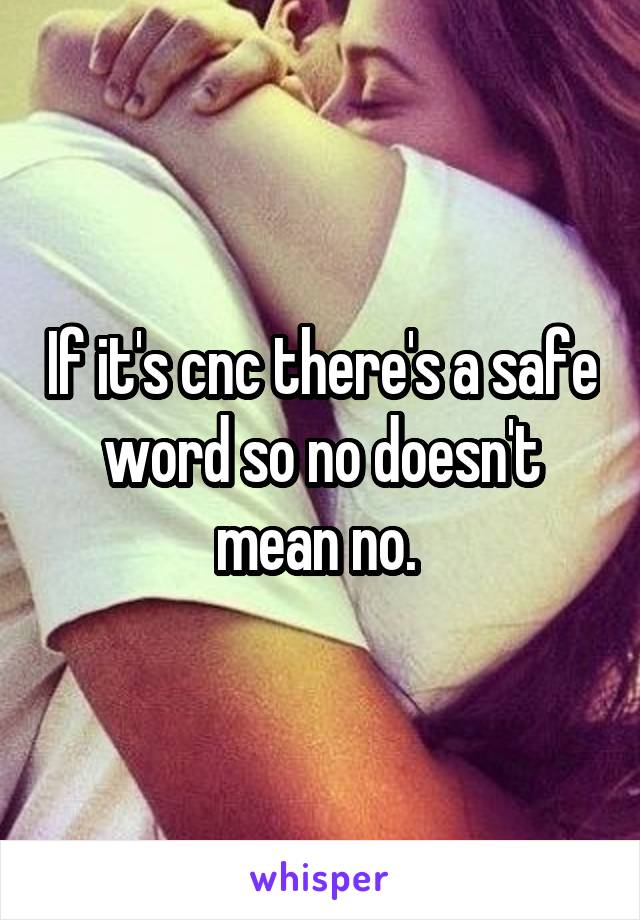 If it's cnc there's a safe word so no doesn't mean no. 