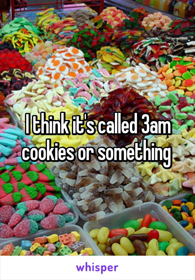I think it's called 3am cookies or something 