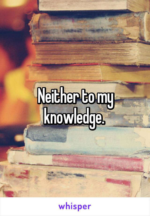 Neither to my knowledge. 