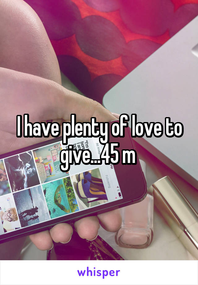 I have plenty of love to give...45 m 