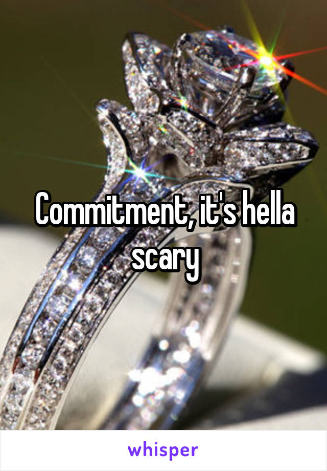 Commitment, it's hella scary